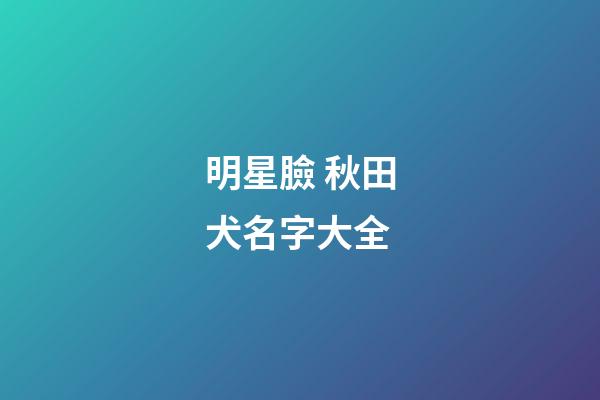 明星臉 秋田犬名字大全